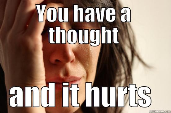 YOU HAVE A THOUGHT AND IT HURTS  First World Problems