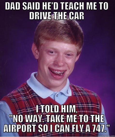 DAD SAID HE'D TEACH ME TO DRIVE THE CAR I TOLD HIM, 