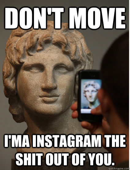 Don't move i'ma instagram the shit out of you. - Don't move i'ma instagram the shit out of you.  instagram