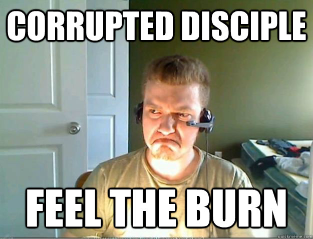 Corrupted Disciple FEEL THE BURN  AngryTestie