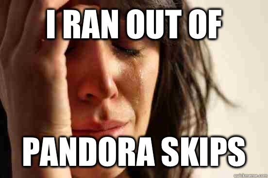 I ran out of Pandora skips  First World Problems