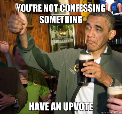 You're not confessing something Have an upvote - You're not confessing something Have an upvote  Upvote Obama