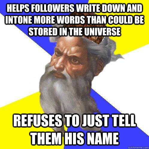 Helps followers write down and intone more words than could be stored in the universe Refuses to just tell them his name - Helps followers write down and intone more words than could be stored in the universe Refuses to just tell them his name  Scumbag God