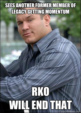 sees another former member of legacy getting momentum Rko
will end that  Cocky Randy Orton