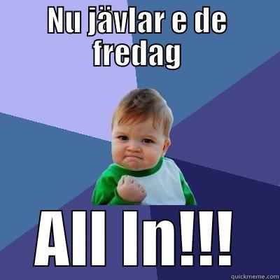 NU JÄVLAR E DE FREDAG ALL IN!!! Success Kid