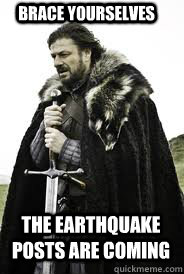 Brace Yourselves The earthquake posts are coming - Brace Yourselves The earthquake posts are coming  Brace Yourselves
