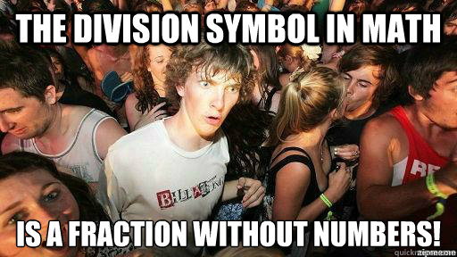 The division symbol in math is a fraction without numbers!
  Suddenly Clarity Clarence