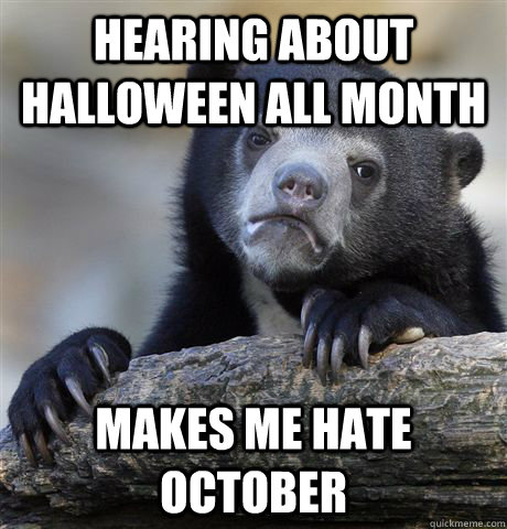 Hearing about Halloween all month Makes me hate october  Confession Bear