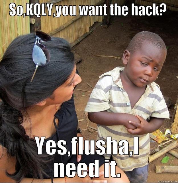 SO,KQLY,YOU WANT THE HACK? YES,FLUSHA,I NEED IT. Skeptical Third World Kid