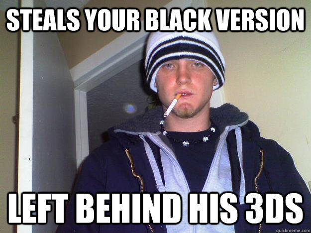 Steals your Black version Left behind his 3ds  Dirtbag Darryl