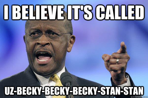 I believe it's called  Uz-becky-becky-becky-stan-stan - I believe it's called  Uz-becky-becky-becky-stan-stan  Herman Cain is a Boss