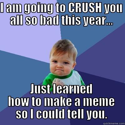 I AM GOING TO CRUSH YOU ALL SO BAD THIS YEAR... JUST LEARNED HOW TO MAKE A MEME SO I COULD TELL YOU. Success Kid