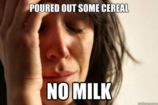 poured out some cereal  no milk  First World Problems