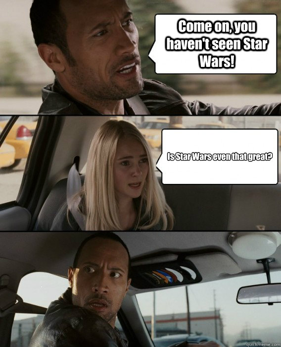 Come on, you haven't seen Star Wars! Is Star Wars even that great?   The Rock Driving