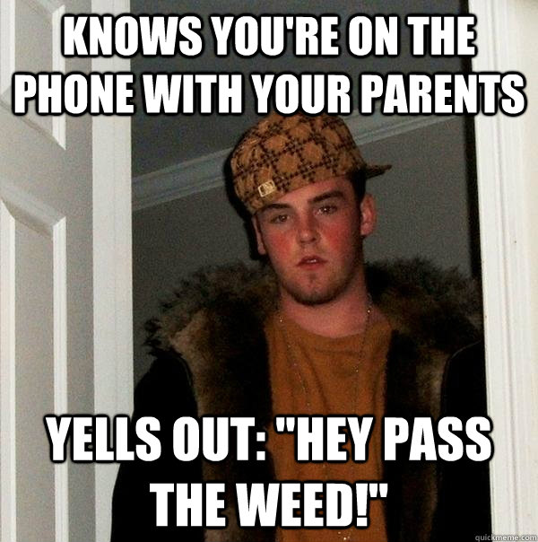 Knows you're on the phone with your parents Yells out: 