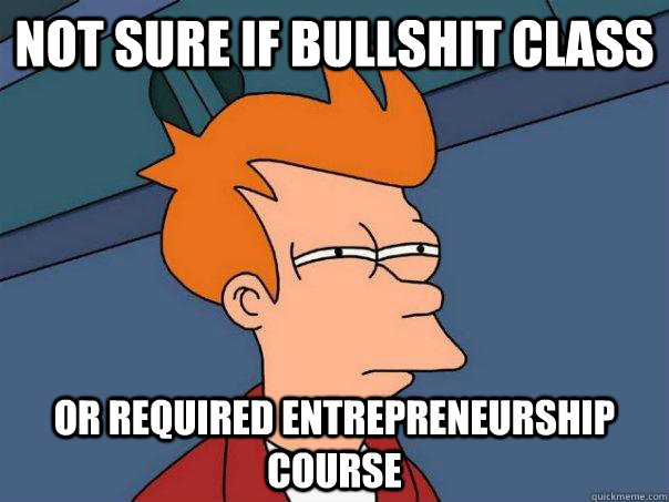 Not sure if bullshit class or required entrepreneurship course  Futurama Fry