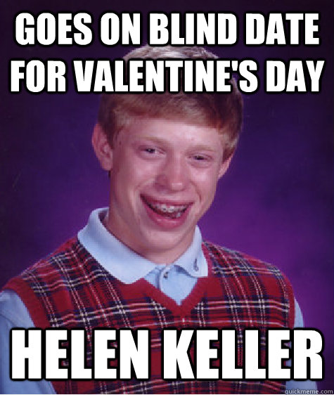 Goes On Blind Date for Valentine's Day Helen Keller - Goes On Blind Date for Valentine's Day Helen Keller  Bad Luck Brian