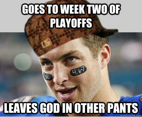 Goes to week two of playoffs Leaves god in other pants  scumbag tebow