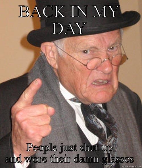 BACK IN MY DAY PEOPLE JUST SHUT UP AND WORE THEIR DAMN GLASSES Misc