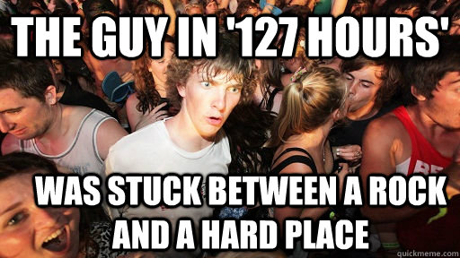 the guy in '127 hours' was stuck between a rock and a hard place  Sudden Clarity Clarence