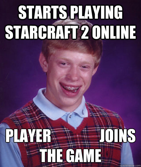 Starts playing starcraft 2 online player 愛莉 愛梨               joins the game  Bad Luck Brian