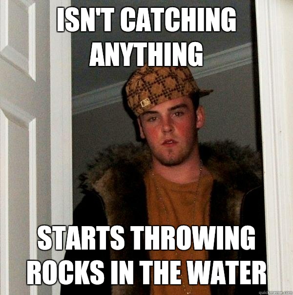 Isn't catching anything starts throwing rocks in the water  Scumbag Steve