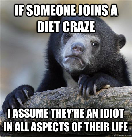 if someone joins a diet craze I assume they're an idiot in all aspects of their life  Confession Bear