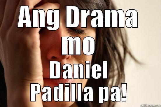 ANG DRAMA MO DANIEL PADILLA PA! First World Problems