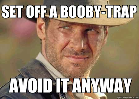 set off a booby-trap avoid it anyway - set off a booby-trap avoid it anyway  Indiana Jones Life Lessons
