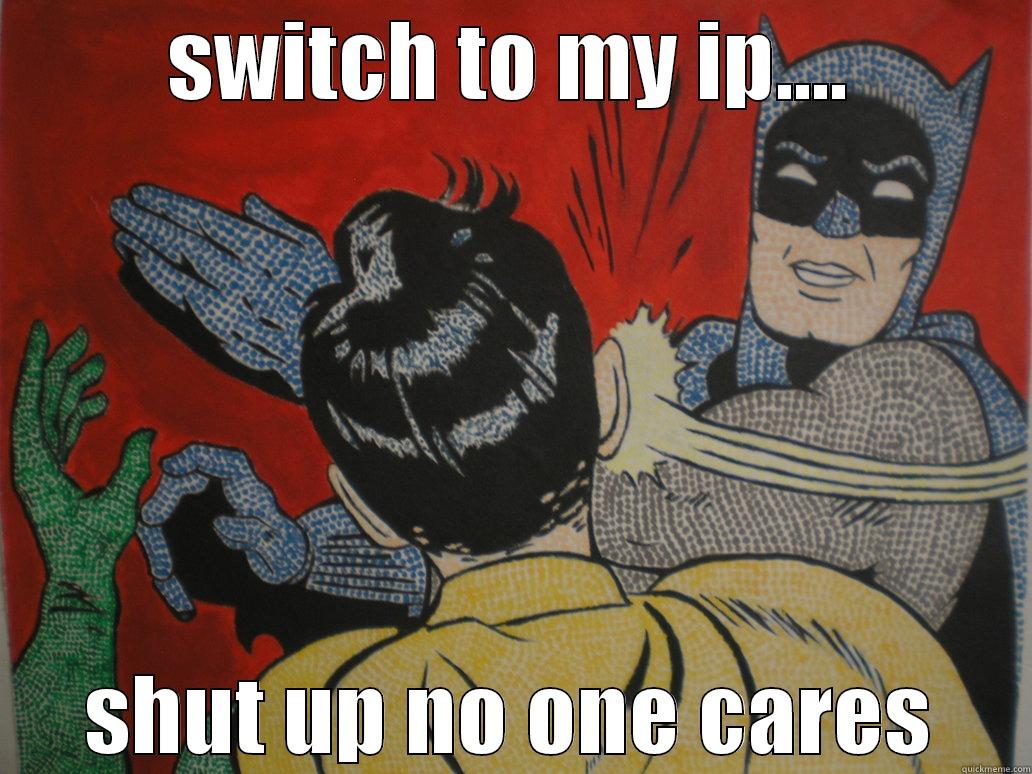 SWITCH TO MY IP.... SHUT UP NO ONE CARES Misc