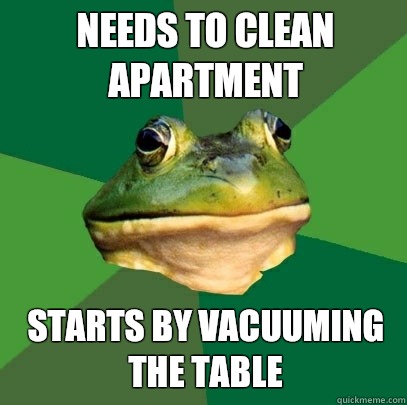 Needs to clean apartment Starts by vacuuming the table  Foul Bachelor Frog
