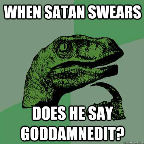 When Satan swears does he say goddamnedit?  Philosoraptor