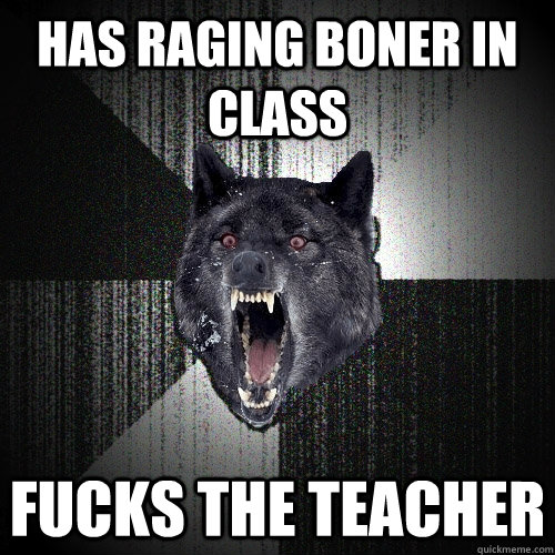 has raging boner in class fucks the teacher  Insanity Wolf