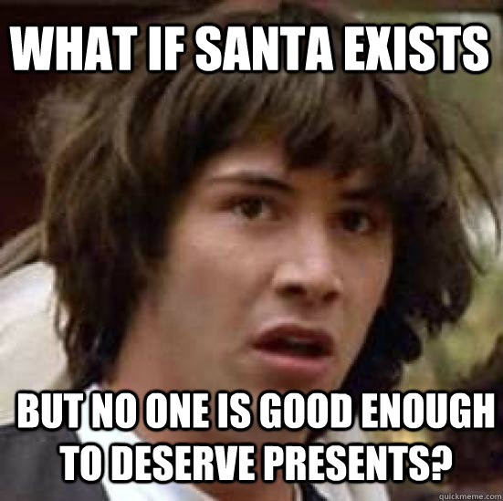 What if santa exists But no one is good enough to deserve presents? - What if santa exists But no one is good enough to deserve presents?  conspiracy keanu
