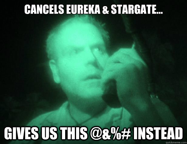 Cancels Eureka & StarGate... Gives us this @&%# instead  