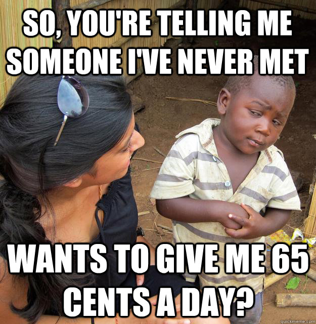 So, you're telling me someone i've never met wants to give me 65 cents a day?  Skeptical Black Kid