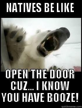 POLAR BEAR -  NATIVES BE LIKE  OPEN THE DOOR CUZ... I KNOW YOU HAVE BOOZE! Misc