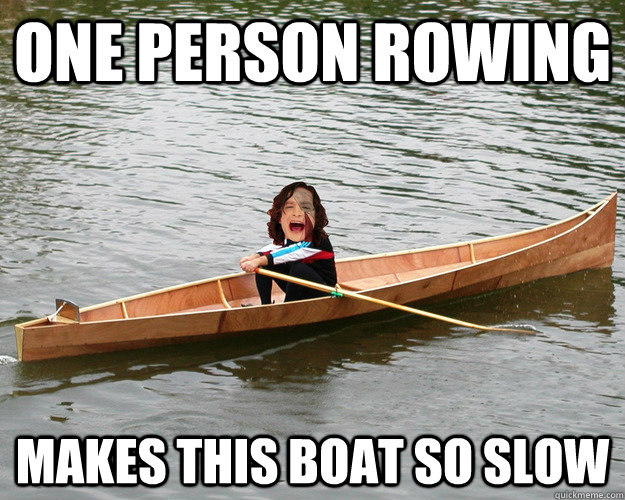 One person rowing makes this boat so slow  Gotye