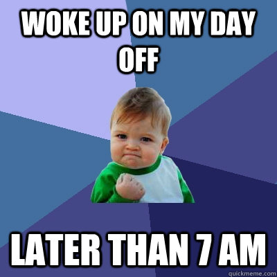 woke up on my day off later than 7 am  Success Kid