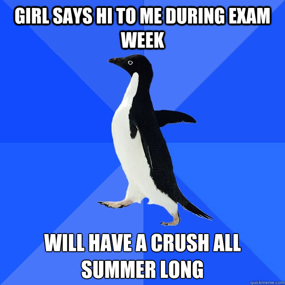 Girl says hi to me during exam week Will have a crush all summer long  Socially Awkward Penguin