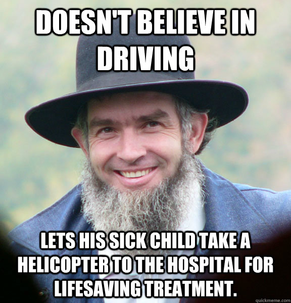 Doesn't believe in driving Lets his sick child take a helicopter to the hospital for lifesaving treatment. - Doesn't believe in driving Lets his sick child take a helicopter to the hospital for lifesaving treatment.  Good Guy Amish