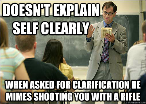Doesn't explain self clearly When asked for clarification he mimes shooting you with a rifle - Doesn't explain self clearly When asked for clarification he mimes shooting you with a rifle  Scumbag College Professor