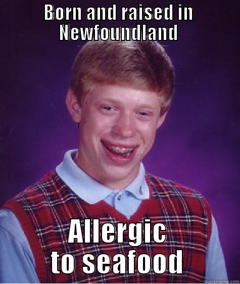 Bad Luck Newfie - BORN AND RAISED IN NEWFOUNDLAND ALLERGIC TO SEAFOOD Bad Luck Brian