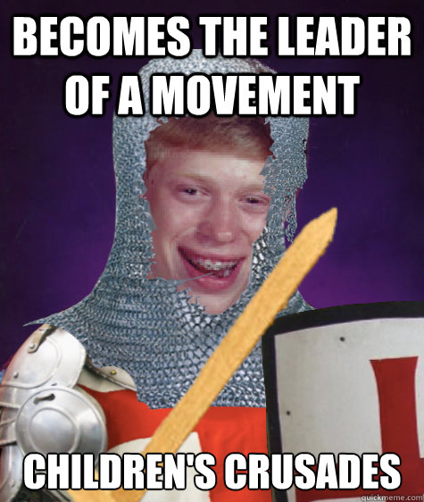 Becomes the leader of a movement Children's Crusades - Becomes the leader of a movement Children's Crusades  Bad Luck Brian