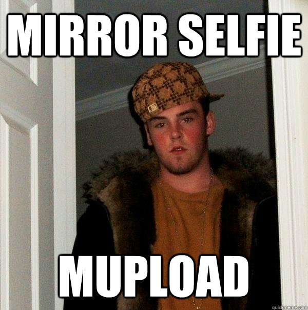 mirror selfie mupload - mirror selfie mupload  Scumbag Steve