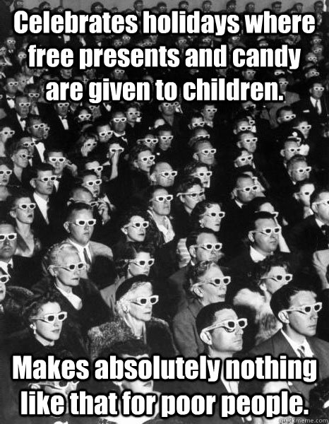 Celebrates holidays where free presents and candy are given to children. Makes absolutely nothing like that for poor people.  Scumbag Society