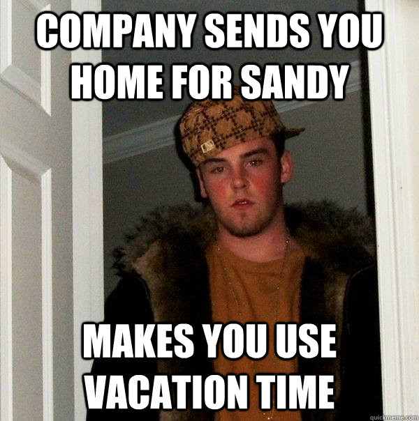 Company sends you home for sandy makes you use vacation time - Company sends you home for sandy makes you use vacation time  Scumbag Steve