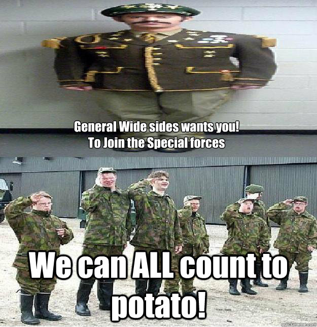 General Wide sides wants you!
To Join the Special forces We can ALL count to potato! - General Wide sides wants you!
To Join the Special forces We can ALL count to potato!  Join the Special forces 3
