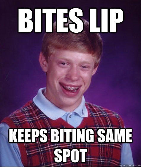 bites lip keeps biting same spot - bites lip keeps biting same spot  Bad Luck Brian