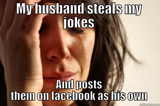 MY HUSBAND STEALS MY JOKES AND POSTS THEM ON FACEBOOK AS HIS OWN First World Problems